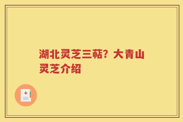 湖北灵芝三萜？大青山灵芝介绍
