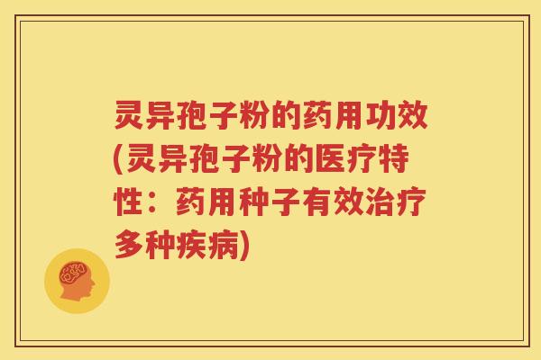 灵异孢子粉的药用功效(灵异孢子粉的医疗特性：药用种子有效治疗多种疾病)