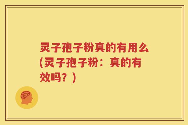 灵子孢子粉真的有用么(灵子孢子粉：真的有效吗？)