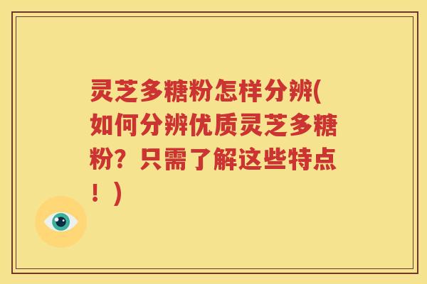 灵芝多糖粉怎样分辨(如何分辨优质灵芝多糖粉？只需了解这些特点！)
