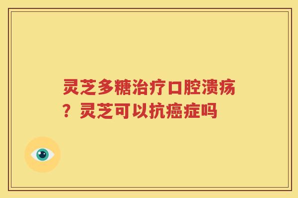 灵芝多糖治疗口腔溃疡？灵芝可以抗癌症吗