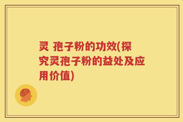 灵 孢子粉的功效(探究灵孢子粉的益处及应用价值)