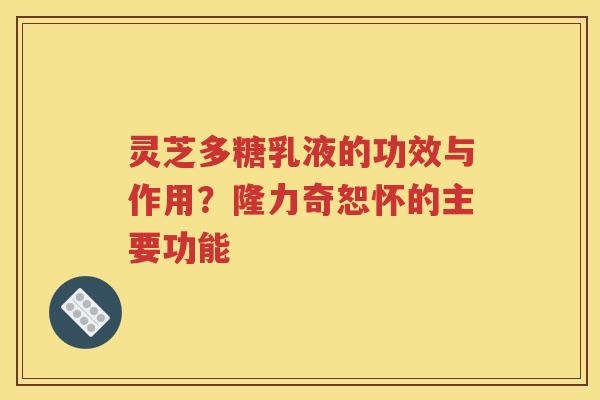 灵芝多糖乳液的功效与作用？隆力奇恕怀的主要功能