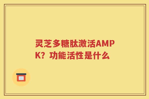 灵芝多糖肽激活AMPK？功能活性是什么