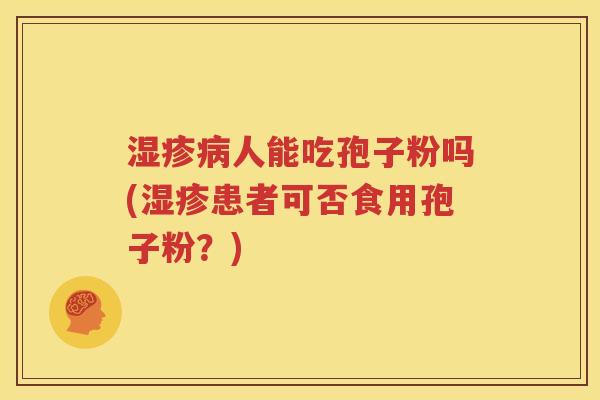 湿疹病人能吃孢子粉吗(湿疹患者可否食用孢子粉？)