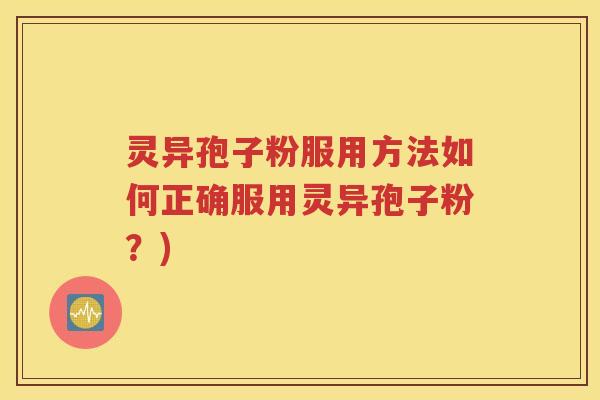 灵异孢子粉服用方法如何正确服用灵异孢子粉？)