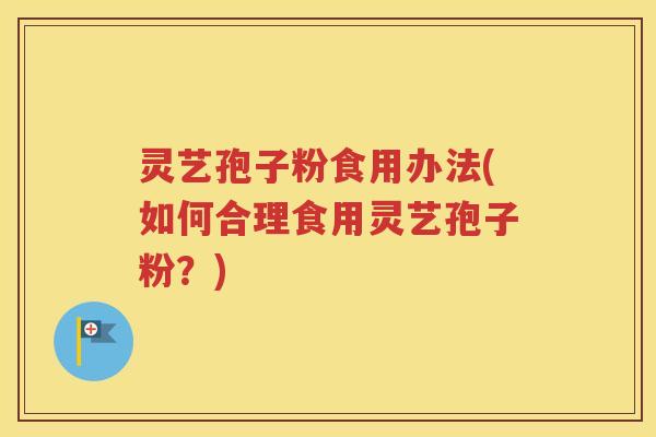 灵艺孢子粉食用办法(如何合理食用灵艺孢子粉？)