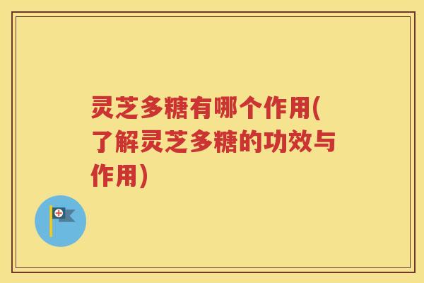灵芝多糖有哪个作用(了解灵芝多糖的功效与作用)