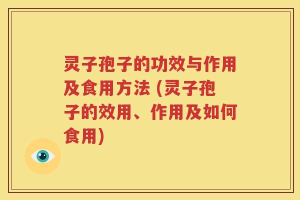 灵子孢子的功效与作用及食用方法 (灵子孢子的效用、作用及如何食用)