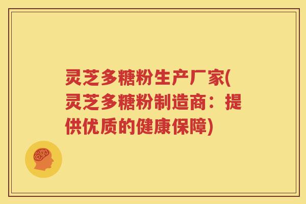 灵芝多糖粉生产厂家(灵芝多糖粉制造商：提供优质的健康保障)