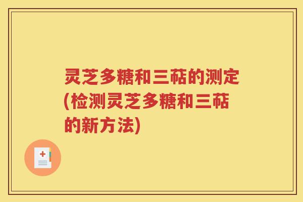 灵芝多糖和三萜的测定(检测灵芝多糖和三萜的新方法)