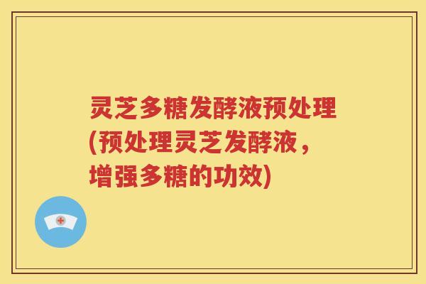 灵芝多糖发酵液预处理(预处理灵芝发酵液，增强多糖的功效)