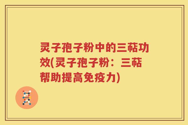灵子孢子粉中的三萜功效(灵子孢子粉：三萜帮助提高免疫力)