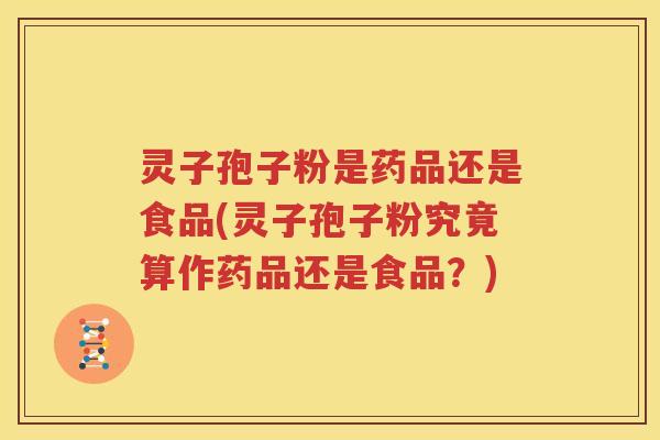 灵子孢子粉是药品还是食品(灵子孢子粉究竟算作药品还是食品？)