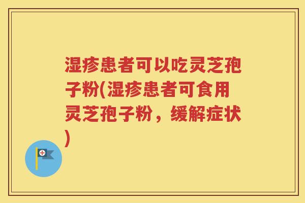 湿疹患者可以吃灵芝孢子粉(湿疹患者可食用灵芝孢子粉，缓解症状)