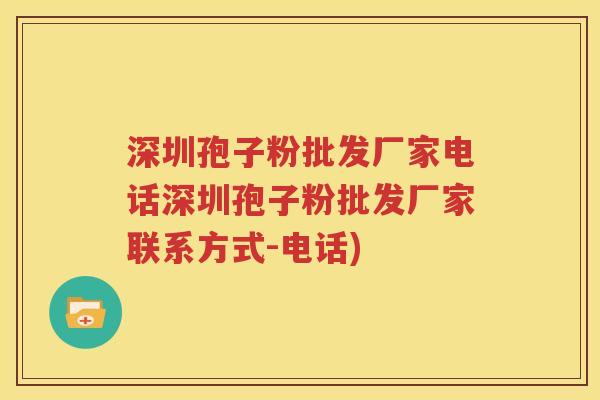 深圳孢子粉批发厂家电话深圳孢子粉批发厂家联系方式-电话)