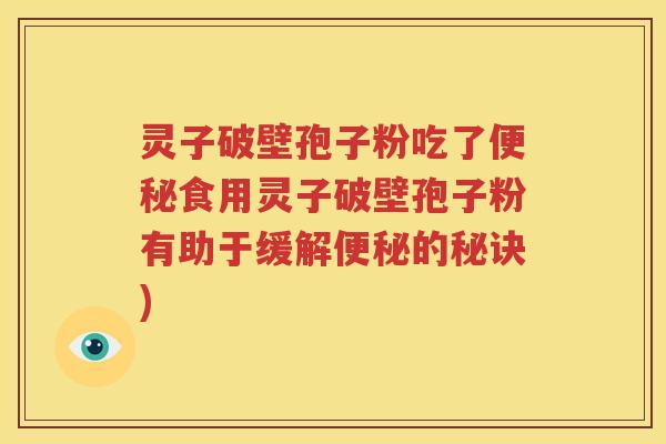 灵子破壁孢子粉吃了便秘食用灵子破壁孢子粉有助于缓解便秘的秘诀)
