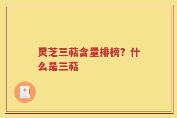 灵芝三萜含量排榜？什么是三萜