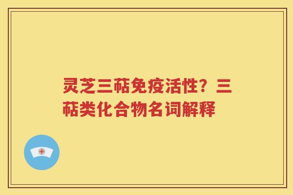 灵芝三萜免疫活性？三萜类化合物名词解释
