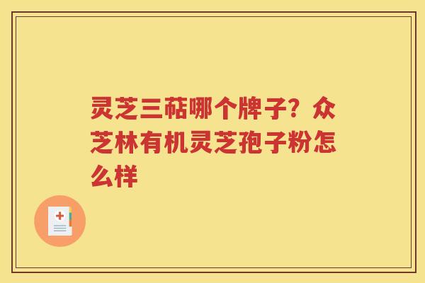 灵芝三萜哪个牌子？众芝林有机灵芝孢子粉怎么样