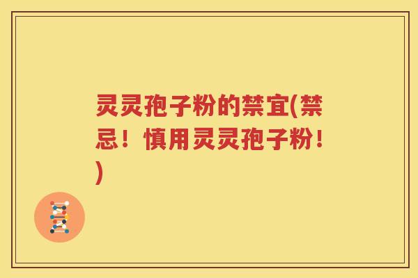 灵灵孢子粉的禁宜(禁忌！慎用灵灵孢子粉！)
