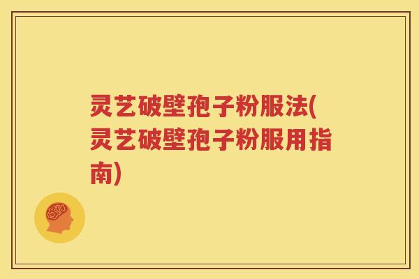 灵艺破壁孢子粉服法(灵艺破壁孢子粉服用指南)