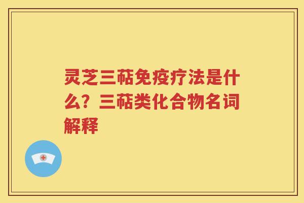 灵芝三萜免疫疗法是什么？三萜类化合物名词解释