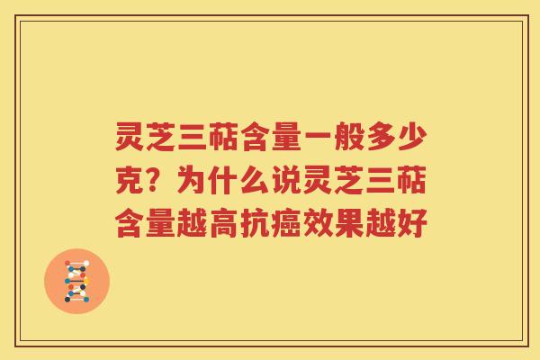 灵芝三萜含量一般多少克？为什么说灵芝三萜含量越高抗癌效果越好
