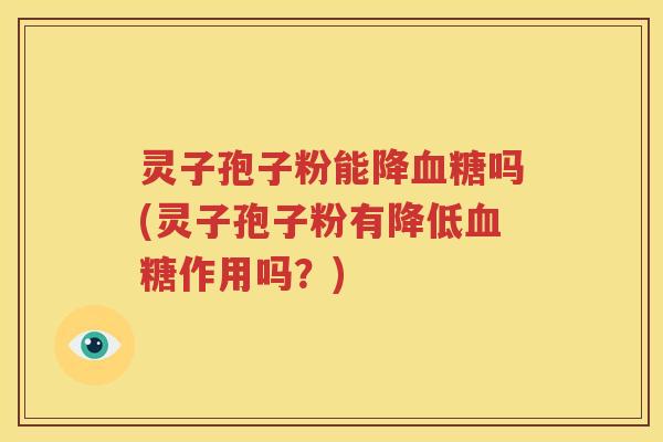 灵子孢子粉能降血糖吗(灵子孢子粉有降低血糖作用吗？)