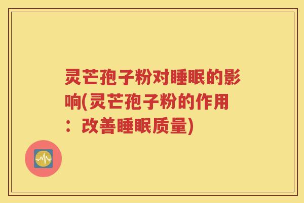 灵芒孢子粉对睡眠的影响(灵芒孢子粉的作用：改善睡眠质量)