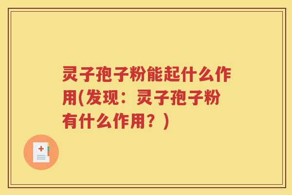 灵子孢子粉能起什么作用(发现：灵子孢子粉有什么作用？)
