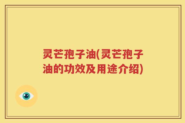 灵芒孢子油(灵芒孢子油的功效及用途介绍)