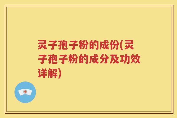 灵子孢子粉的成份(灵子孢子粉的成分及功效详解)