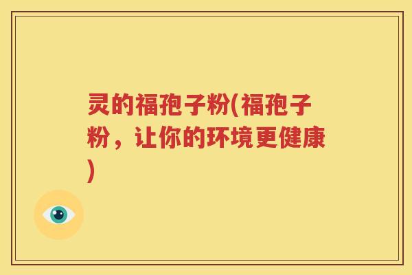 灵的福孢子粉(福孢子粉，让你的环境更健康)