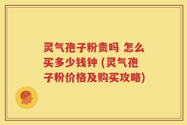 灵气孢子粉贵吗 怎么买多少钱钟 (灵气孢子粉价格及购买攻略)