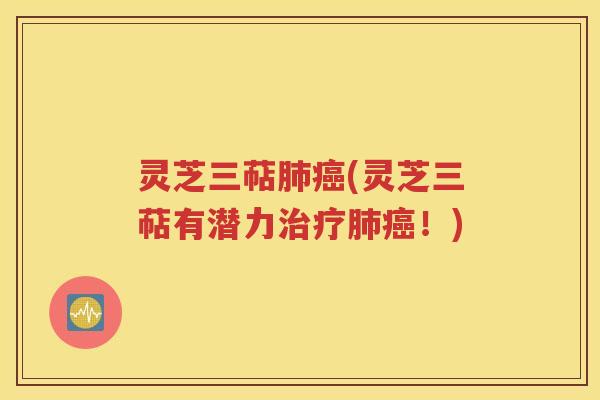 灵芝三萜肺癌(灵芝三萜有潜力治疗肺癌！)
