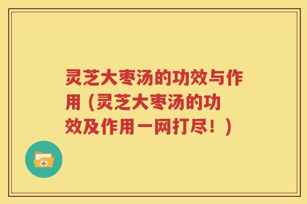 灵芝大枣汤的功效与作用 (灵芝大枣汤的功效及作用一网打尽！)