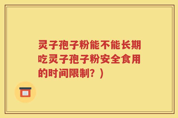 灵子孢子粉能不能长期吃灵子孢子粉安全食用的时间限制？)