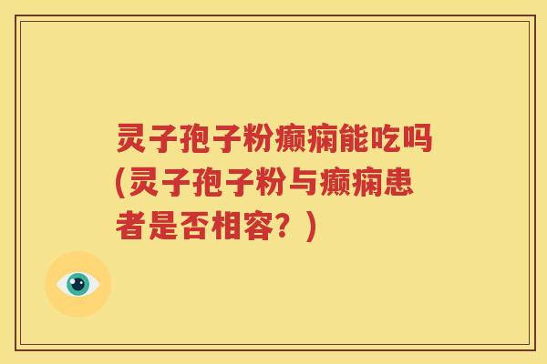 灵子孢子粉癫痫能吃吗(灵子孢子粉与癫痫患者是否相容？)