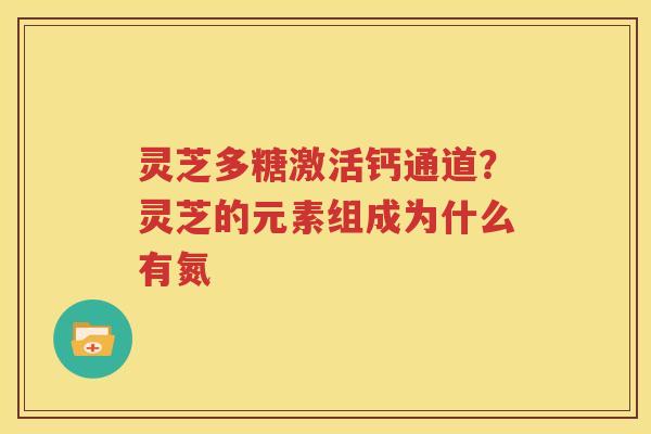 灵芝多糖激活钙通道？灵芝的元素组成为什么有氮