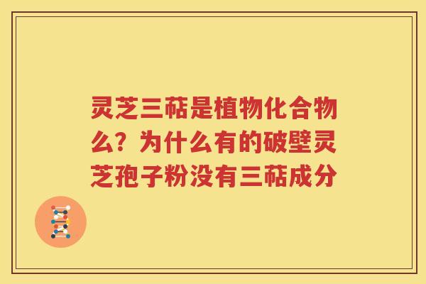 灵芝三萜是植物化合物么？为什么有的破壁灵芝孢子粉没有三萜成分