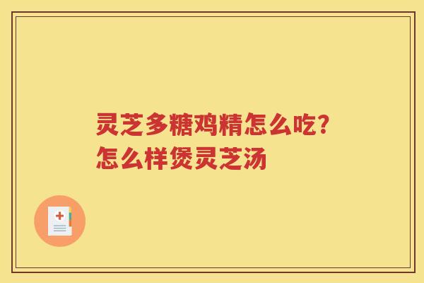 灵芝多糖鸡精怎么吃？怎么样煲灵芝汤