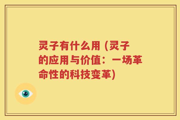 灵子有什么用 (灵子的应用与价值：一场革命性的科技变革)