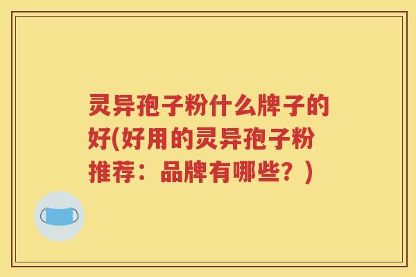 灵异孢子粉什么牌子的好(好用的灵异孢子粉推荐：品牌有哪些？)