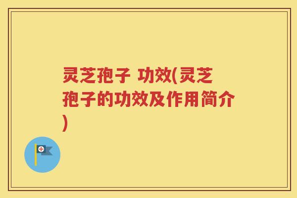 灵芝孢子 功效(灵芝孢子的功效及作用简介)