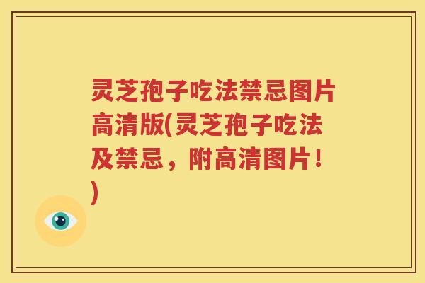灵芝孢子吃法禁忌图片高清版(灵芝孢子吃法及禁忌，附高清图片！)