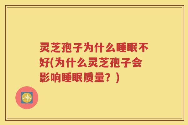 灵芝孢子为什么睡眠不好(为什么灵芝孢子会影响睡眠质量？)