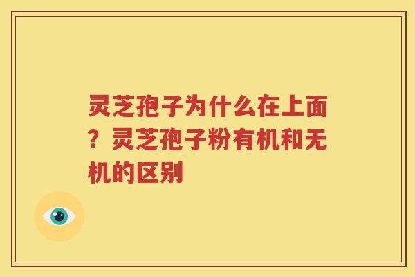 灵芝孢子为什么在上面？灵芝孢子粉有机和无机的区别