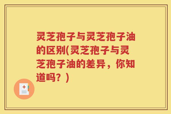 灵芝孢子与灵芝孢子油的区别(灵芝孢子与灵芝孢子油的差异，你知道吗？)
