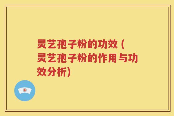 灵艺孢子粉的功效 (灵艺孢子粉的作用与功效分析)